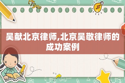 吳獻(xiàn)北京律師,北京吳敬律師的成功案例