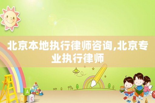 北京本地執(zhí)行律師咨詢,北京專業(yè)執(zhí)行律師