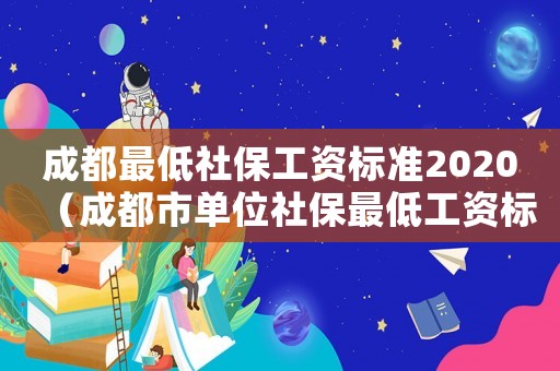 成都最低社保工資標(biāo)準(zhǔn)2020（成都市單位社保最低工資標(biāo)準(zhǔn)）
