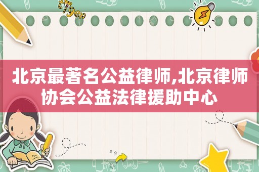 北京最著名公益律師,北京律師協(xié)會公益法律援助中心