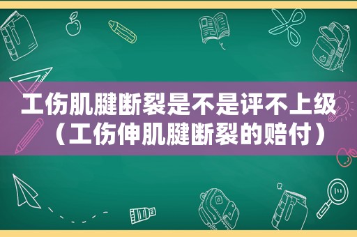 工傷肌腱斷裂是不是評(píng)不上級(jí)（工傷伸肌腱斷裂的賠付）