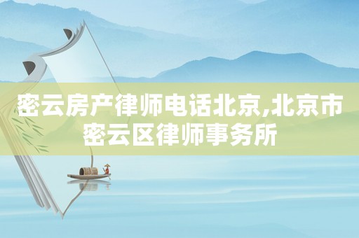 密云房產(chǎn)律師電話北京,北京市密云區(qū)律師事務(wù)所