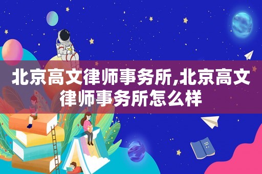 北京高文律師事務(wù)所,北京高文律師事務(wù)所怎么樣