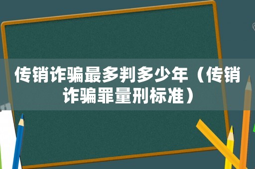 傳銷詐騙最多判多少年（傳銷詐騙罪量刑標(biāo)準(zhǔn)）