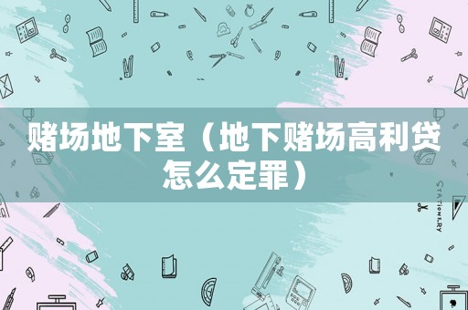 賭場(chǎng)地下室（地下賭場(chǎng)高利貸怎么定罪）