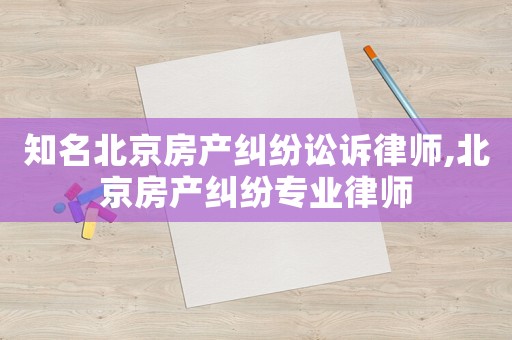 知名北京房產(chǎn)糾紛訟訴律師,北京房產(chǎn)糾紛專(zhuān)業(yè)律師