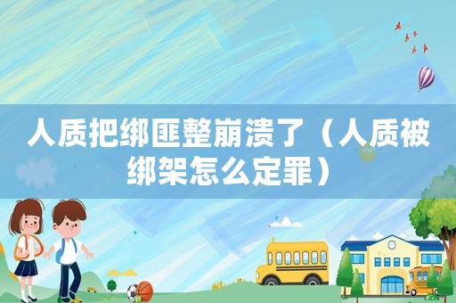 人質(zhì)把綁匪整崩潰了（人質(zhì)被綁架怎么定罪）