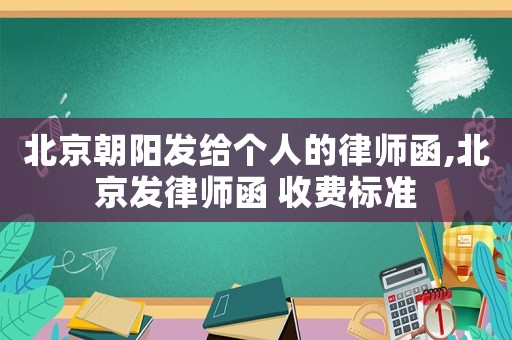 北京朝陽發(fā)給個(gè)人的律師函,北京發(fā)律師函 收費(fèi)標(biāo)準(zhǔn)