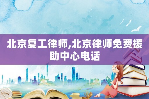北京復(fù)工律師,北京律師免費(fèi)援助中心電話