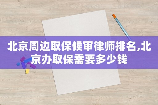 北京周邊取保候?qū)徛蓭熍琶?北京辦取保需要多少錢