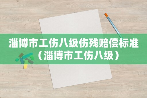 淄博市工傷八級傷殘賠償標準（淄博市工傷八級）