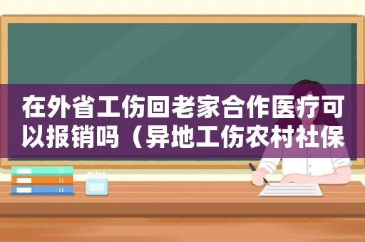 在外省工傷回老家合作醫(yī)療可以報(bào)銷嗎（異地工傷農(nóng)村社保卡能賠償嗎）