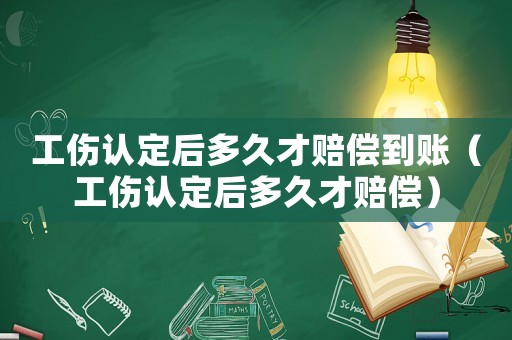 工傷認(rèn)定后多久才賠償?shù)劫~（工傷認(rèn)定后多久才賠償）