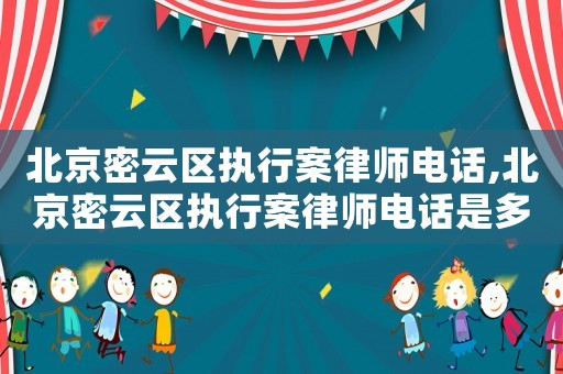 北京密云區(qū)執(zhí)行案律師電話,北京密云區(qū)執(zhí)行案律師電話是多少