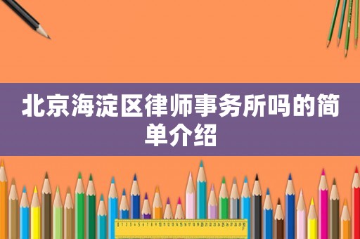北京海淀區(qū)律師事務(wù)所嗎的簡(jiǎn)單介紹