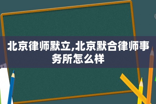 北京律師默立,北京默合律師事務(wù)所怎么樣