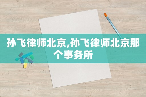 孫飛律師北京,孫飛律師北京那個(gè)事務(wù)所