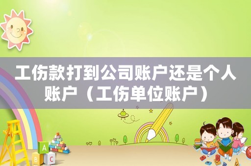 工傷款打到公司賬戶還是個人賬戶（工傷單位賬戶）