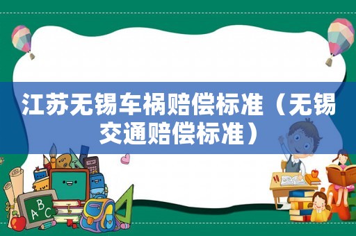 江蘇無(wú)錫車禍賠償標(biāo)準(zhǔn)（無(wú)錫交通賠償標(biāo)準(zhǔn)）