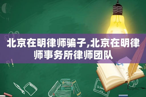 北京在明律師騙子,北京在明律師事務所律師團隊