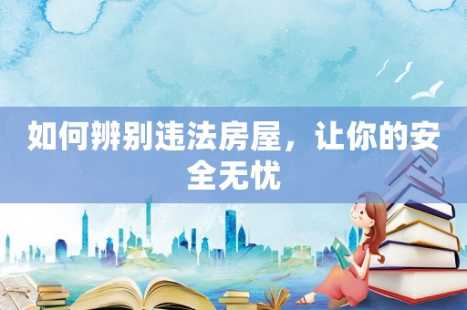 如何辨別違法房屋，讓你的安全無(wú)憂