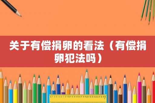 關(guān)于有償捐卵的看法（有償捐卵犯法嗎）