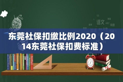 東莞社保扣繳比例2020（2014東莞社保扣費(fèi)標(biāo)準(zhǔn)）