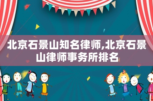 北京石景山知名律師,北京石景山律師事務(wù)所排名