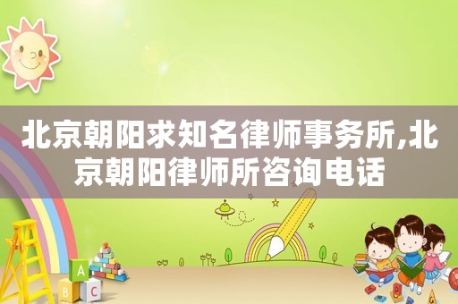 北京朝陽求知名律師事務所,北京朝陽律師所咨詢電話