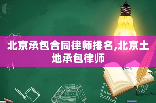 北京承包合同律師排名,北京土地承包律師