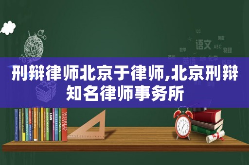 刑辯律師北京于律師,北京刑辯知名律師事務(wù)所