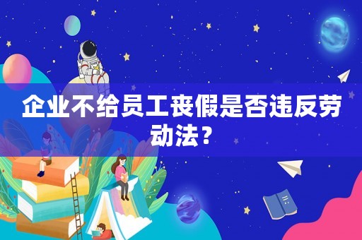 企業(yè)不給員工喪假是否違反勞動(dòng)法？