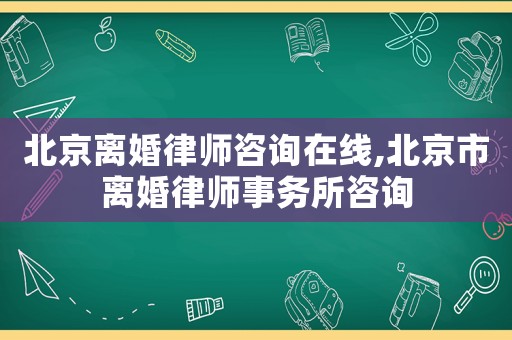 北京離婚律師咨詢在線,北京市離婚律師事務(wù)所咨詢