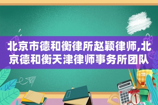 北京市德和衡律所趙穎律師,北京德和衡天津律師事務(wù)所團(tuán)隊(duì)