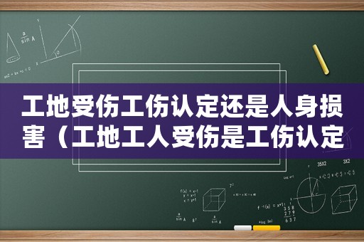 工地受傷工傷認(rèn)定還是人身?yè)p害（工地工人受傷是工傷認(rèn)定）