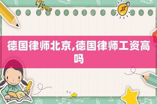 德國(guó)律師北京,德國(guó)律師工資高嗎