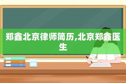 鄭鑫北京律師簡歷,北京鄭鑫醫(yī)生