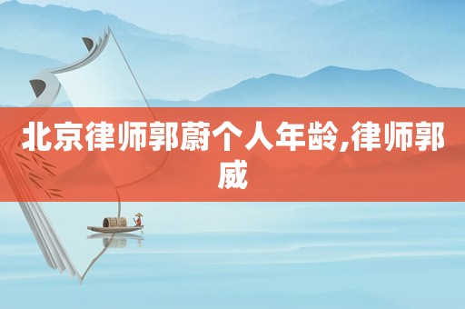北京律師郭蔚個(gè)人年齡,律師郭威