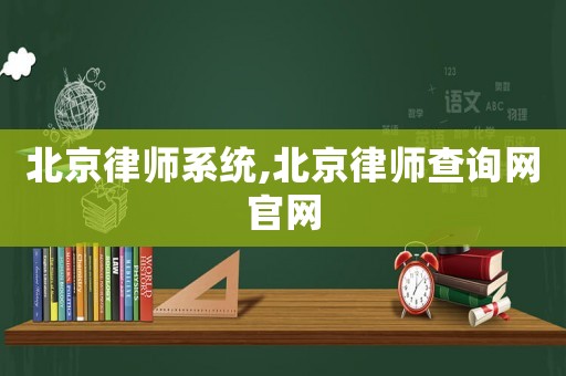北京律師系統(tǒng),北京律師查詢網官網