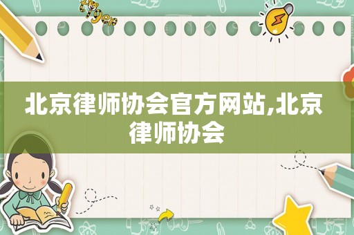 北京律師協(xié)會(huì)官方網(wǎng)站,北京 律師協(xié)會(huì)