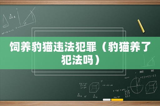 飼養(yǎng)豹貓違法犯罪（豹貓養(yǎng)了犯法嗎）