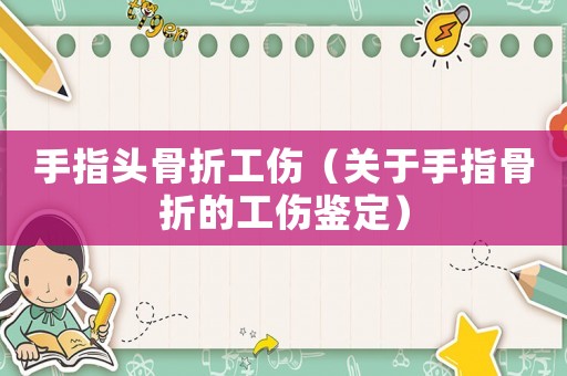 手指頭骨折工傷（關(guān)于手指骨折的工傷鑒定）