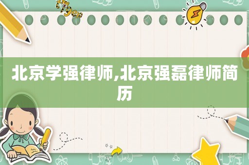北京學(xué)強(qiáng)律師,北京強(qiáng)磊律師簡(jiǎn)歷