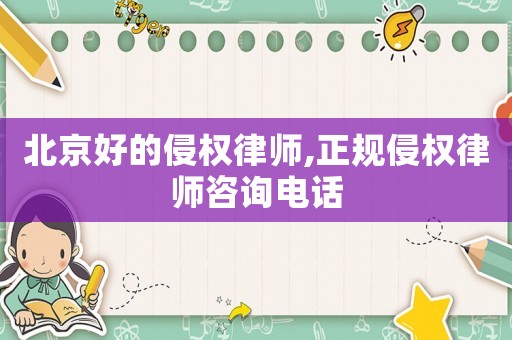北京好的侵權(quán)律師,正規(guī)侵權(quán)律師咨詢電話