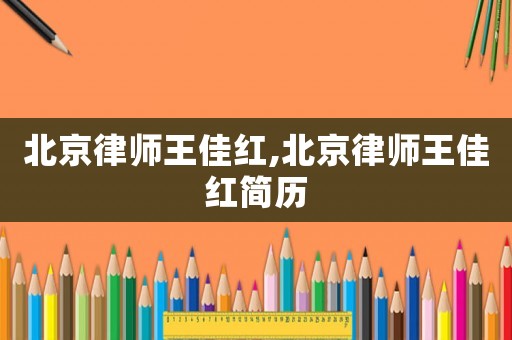 北京律師王佳紅,北京律師王佳紅簡歷