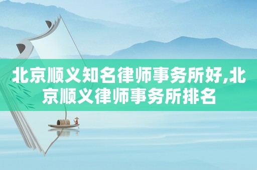 北京順義知名律師事務(wù)所好,北京順義律師事務(wù)所排名