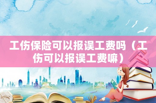 工傷保險(xiǎn)可以報(bào)誤工費(fèi)嗎（工傷可以報(bào)誤工費(fèi)嘛）