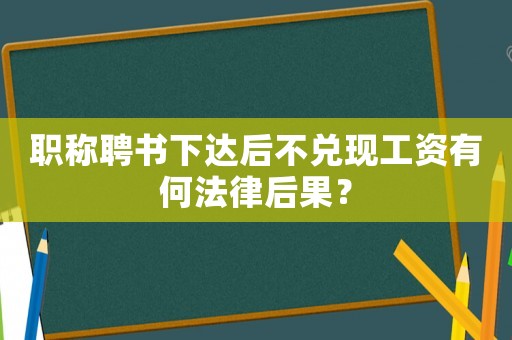 職稱(chēng)聘書(shū)下達(dá)后不兌現(xiàn)工資有何法律后果？