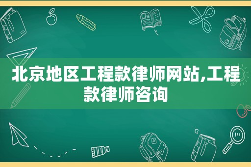 北京地區(qū)工程款律師網(wǎng)站,工程款律師咨詢