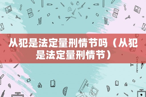 從犯是法定量刑情節(jié)嗎（從犯是法定量刑情節(jié)）